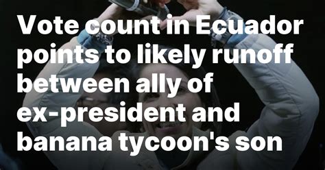 A presidential runoff is likely in Ecuador between an ally of ex-president and a banana tycoon’s son